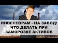 Бывшим инвесторам - на завод! Что делать при заморозке инвестиций?