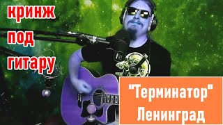 Терминатор - Ленинград - кринж кавер под гитару