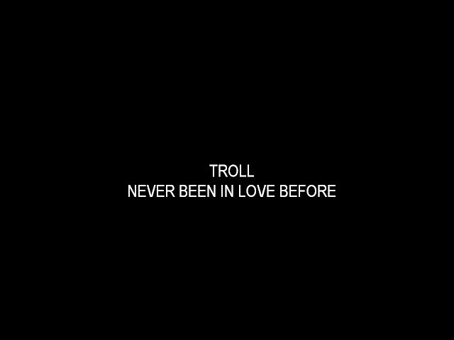 Troll - Never Been In Love Before
