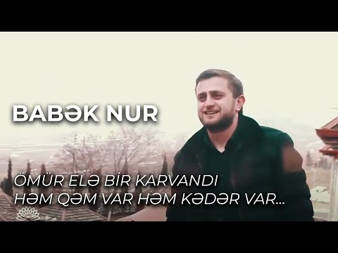 Omur ele bir karvandi hem qem var hem keder var......Babek Nur