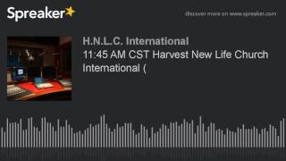 11:45 AM CST Harvest New Life Church International ( (part 4 of 5)
