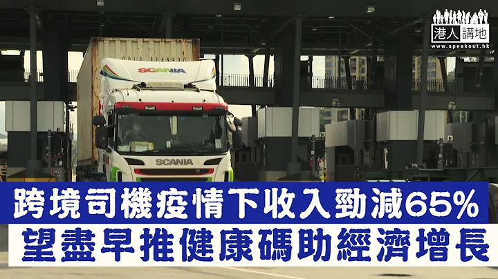 【短片】【百业自救︰跨境司机望推健康码】疫情令两地货运量大减五成、跨境司机收入劲跌65％ 蒋志伟︰我们很被动！健康码有助粤港两边走 - 天天要闻