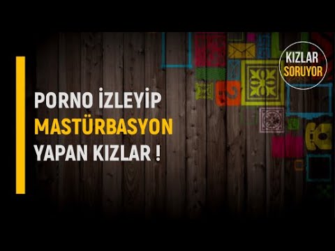 Porno İzleyip Mastürbasyon Yapan Kızlar - KIZLAR SORUYOR