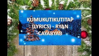 KUMUKUTIKUTITAP (LYRICS) - RYAN CAYABYAB