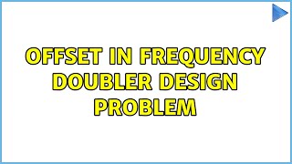 Offset in frequency doubler design problem (3 Solutions!!)