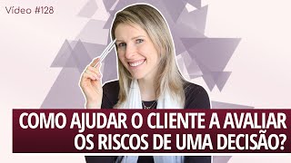 Vídeo #128 - Como ajudar o cliente a avaliar os riscos de uma decisão?