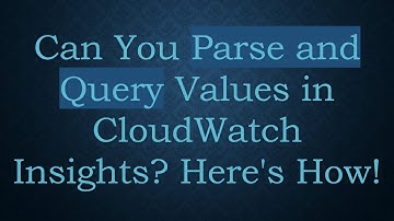 Can You Parse and Query Values in CloudWatch Insights? Here