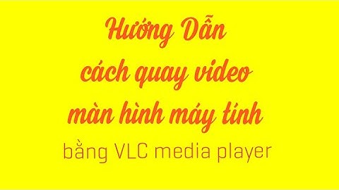 Hướng dẫn quay video màn hình máy tính bằng vlc năm 2024