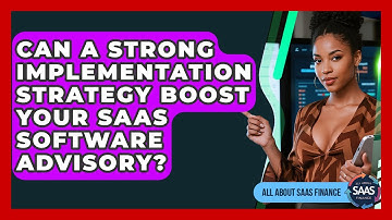 Can A Strong Implementation Strategy Boost Your SaaS Software Advisory? - All About SaaS Finance