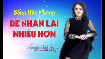 SỐNG HÀO PHÓNG ĐỂ NHẬN LẠI NHIỀU HƠN | Nguyễn Minh Trang NLP