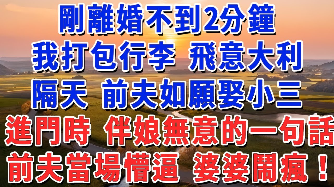 剛離婚不到2分鐘，我打包行李 飛意大利，隔天 前夫如願娶小三，進門時 伴娘無意的一句話，前夫當場懵逼 婆婆鬧瘋！
