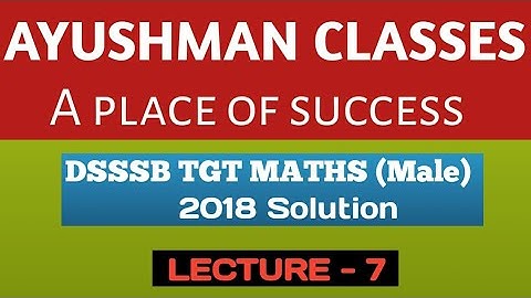 DSSSB TGT MATHS (Male) 2018 Solution/Lec-7