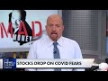 Jim Cramer: Fear of growing coronavirus cases and going back into lockdown spooks market