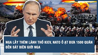 Toàn cảnh Quốc tế 22\/4: Nga lấy thêm lãnh thổ Kiev, NATO ồ ạt đưa 1500 quân đến sát biên giới Nga