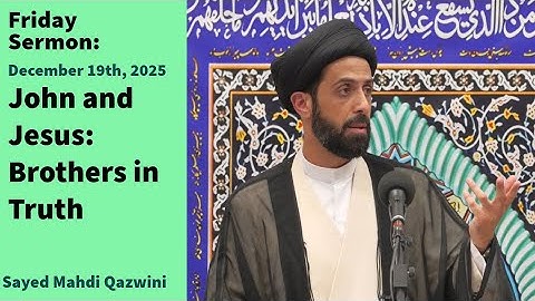 John and Jesus: Brothers in Truth | Friday Sermon 12/19/25 | Sayed Mahdi Qazwini