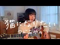 猫になりたい - つじあやの(cover) English lyrics