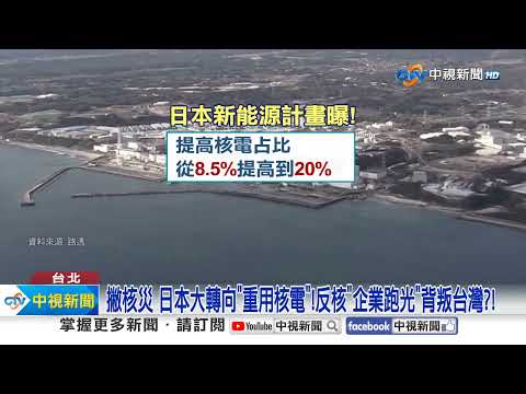 撇核災 日本大轉向"重用核電"!反核"企業跑光"背叛台灣?!│中視新聞 20250219
