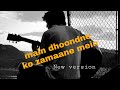 Main dhoondne ko zamaane mein new version