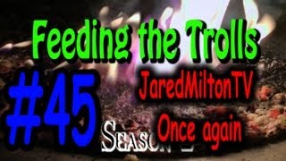 Feeding the trolls 45: JaredMiltonTV once more