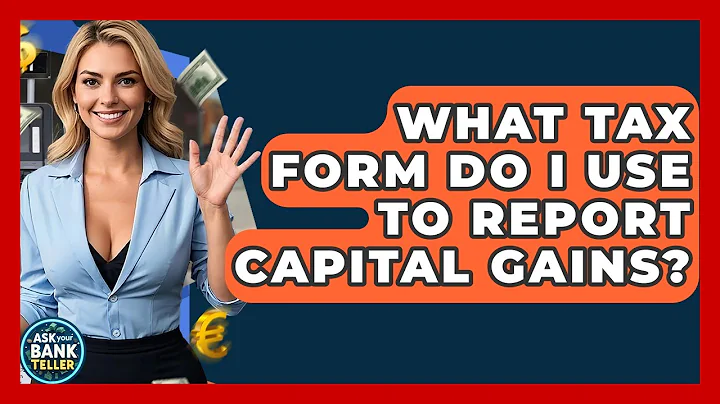 What Tax Form Do I Use To Report Capital Gains? - Ask Your Bank Teller
