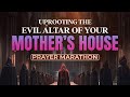 Uprooting the evil altar of your mothers house prayer marathon