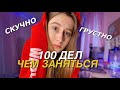 100 ДЕЛ ЧЕМ ЗАНЯТЬСЯ КОГДА СКУЧНО