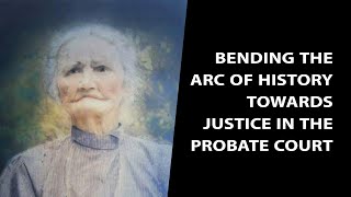 Bending the Arc of History Towards Justice in the Probate Court