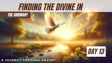 Embracing the Divine in Daily Life: Uncover the Sacred in the Ordinary | #Advent Devotional Day 13