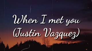 When I met you - (Justin Vazquez) lyric video