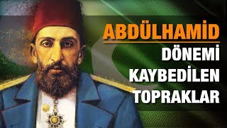 Abdülhamid Han Dönemi Kaybedilen Topraklar (!)