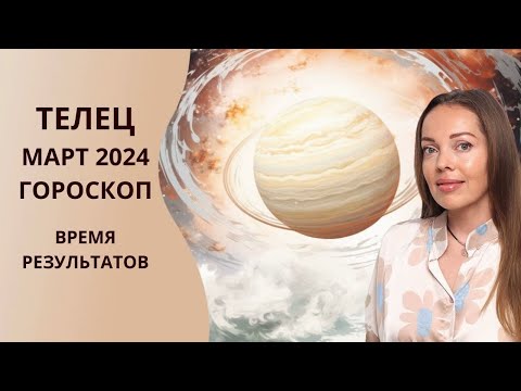 Телец - гороскоп на март 2024 года. Время заслуженных наград