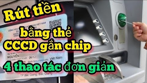 Rút tiền bằng thẻ CCCD gắn chip tại cây ATM, #4 thao tác đơn giản người dân cần biết NTN SL