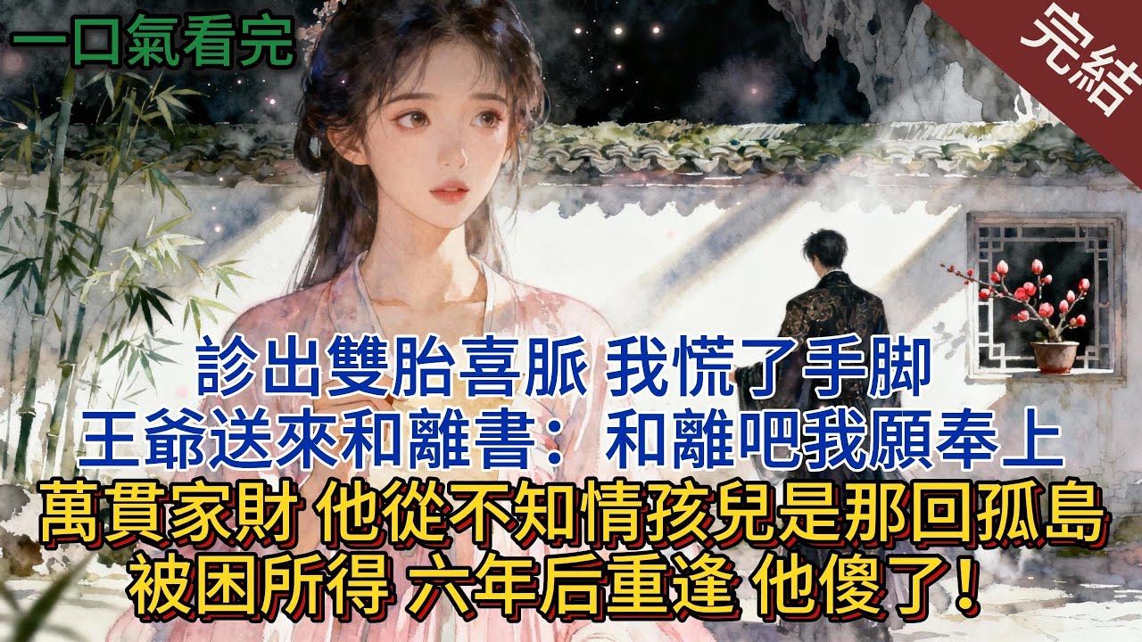 診出雙胎喜脈，我慌了手脚，王爺送來和離書：和離吧，我願奉上萬貫家財；他從不知情孩兒是那會孤島被困所得，六年后重逢，他傻了#小说 #小说推荐 #完結 #古言 #一口氣看完 #爽文
