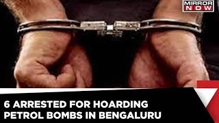 Six Held For Hoarding Petrol Bombs In Bengaluru | Mirror Now News | Latest update