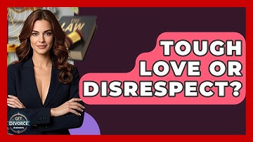 Tough Love Or Disrespect? - Get Divorce Answers