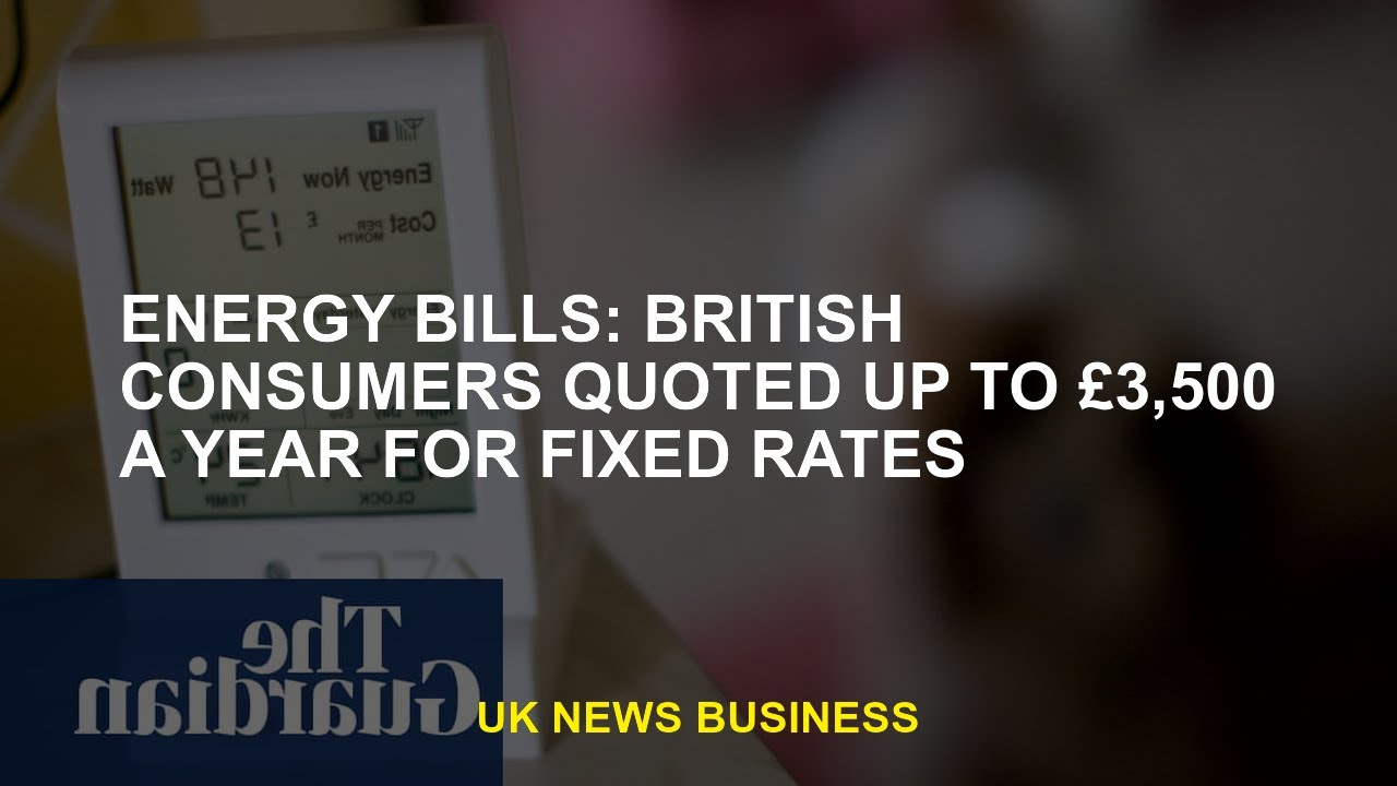 Energy bills: UK consumers cite fixed tariffs of up to £3,500 a year