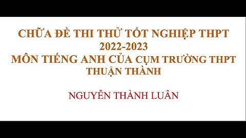 Chữa Đề Thi Thử Tốt Nghiệp THPT 2022-2023 môn Tiếng Anh của Cụm Trường THPT Thuận Thành