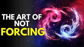 Magic Happens When We Don't Force Anything! The Art of NOT Forcing (Wu Wei)