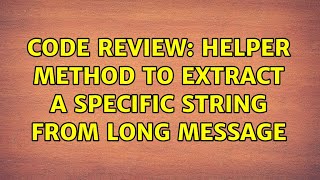 Code Review: Helper method to extract a specific string from long message (2 Solutions!!)