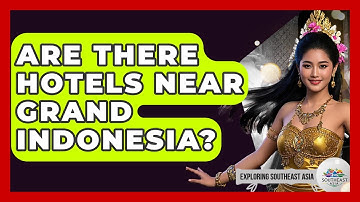 Are There Hotels Near Grand Indonesia? - Exploring Southeast Asia