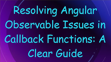 Resolving Angular Observable Issues in Callback Functions: A Clear Guide
