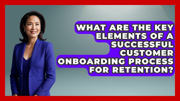 What Are the Key Elements of a Successful Customer Onboarding Process for Retention?