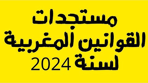 مستجدات القوانين المغربية (المسطرة المدنية/الجنائية/ مدونة الاسرة/القانون الجنائي...) لسنة 2024