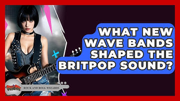 What New Wave Bands Shaped The Britpop Sound? - Rock and Roll Wizards