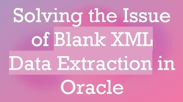 Solving the Issue of Blank XML Data Extraction in Oracle