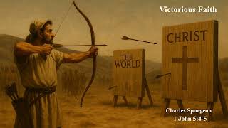 Victorious Faith | 1 John 5:4–5 | Charles Spurgeon | Overcoming the World Through Faith Alone