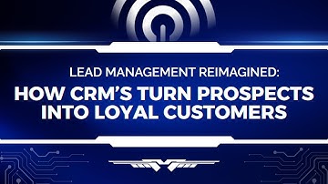 Lead Management Reimagined: How CRMs Turn Prospects into Loyal Customers