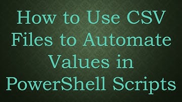How to Use CSV Files to Automate Values in PowerShell Scripts