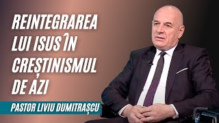 REINTEGRAREA LUI ISUS ÎN CREȘTINISMUL DE AZI | pastor Liviu Dumitrașcu | Adevăruri și Perspective