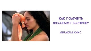 Как получать желаемое быстрее? Абрахам Хикс.